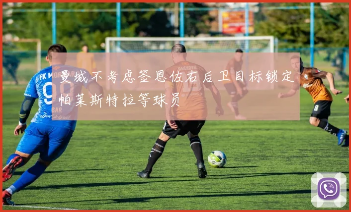 曼城不考虑签恩佐右后卫目标锁定帕莱斯特拉等球员