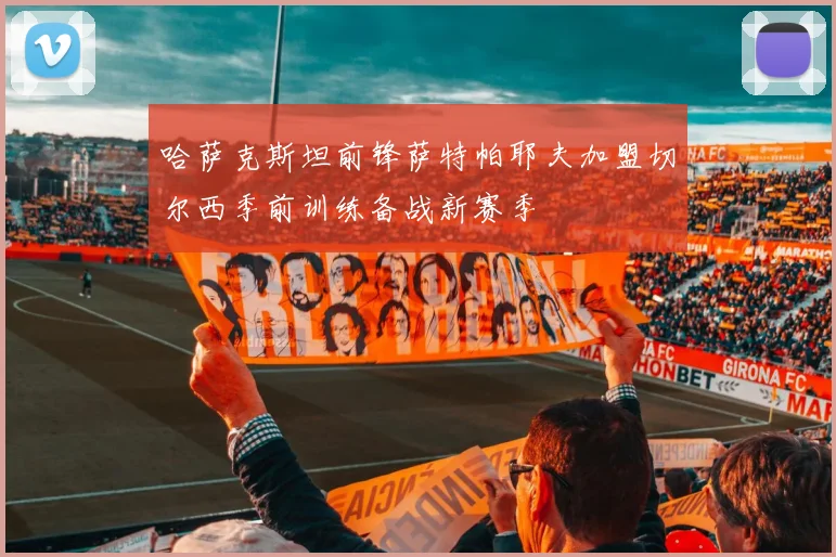 哈萨克斯坦前锋萨特帕耶夫加盟切尔西季前训练备战新赛季