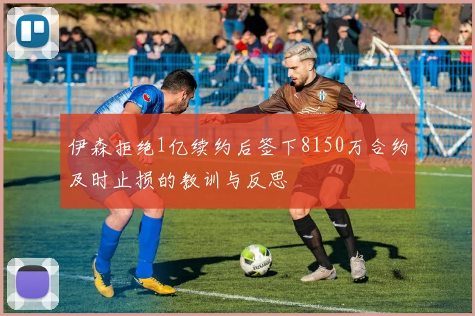 伊森拒绝1亿续约后签下8150万合约及时止损的教训与反思