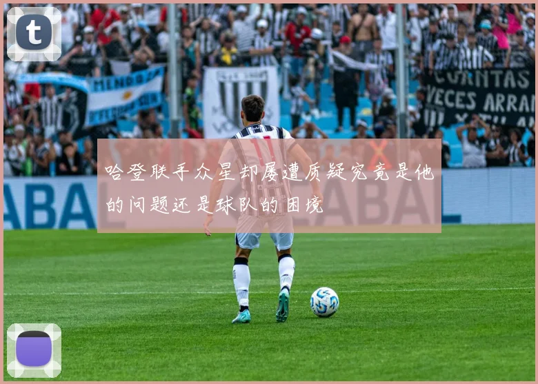 哈登联手众星却屡遭质疑究竟是他的问题还是球队的困境
