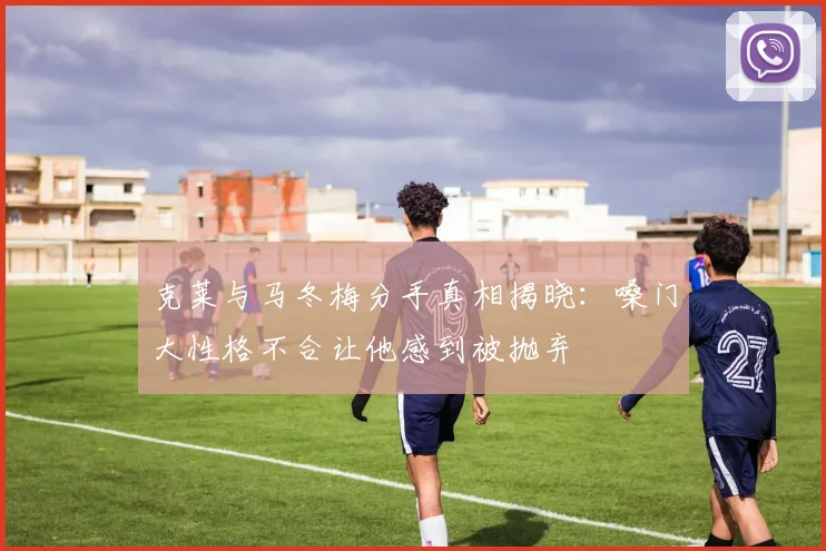 克莱与马冬梅分手真相揭晓：嗓门大性格不合让他感到被抛弃