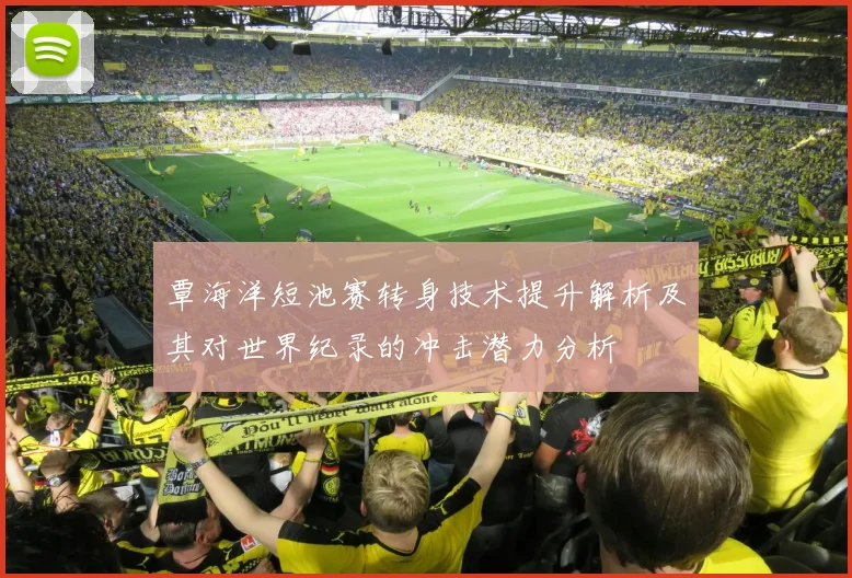 覃海洋短池赛转身技术提升解析及其对世界纪录的冲击潜力分析