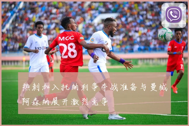 热刺加入托纳利争夺战准备与曼城阿森纳展开激烈竞争