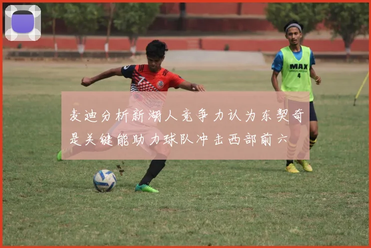 麦迪分析新湖人竞争力认为东契奇是关键能助力球队冲击西部前六