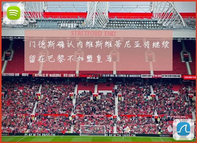 门德斯确认内维斯维蒂尼亚将继续留在巴黎不加盟皇马