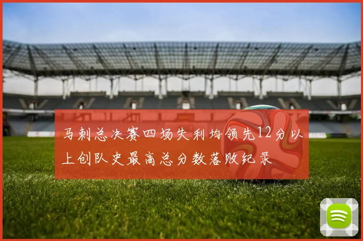 马刺总决赛四场失利均领先12分以上创队史最高总分数落败纪录